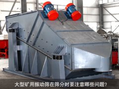 <b>大型礦用振動(dòng)篩在篩分時(shí)要注意哪些問(wèn)題？</b>